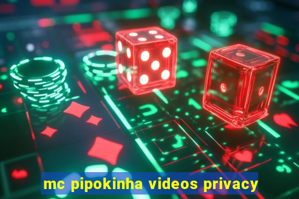 mc pipokinha videos privacy